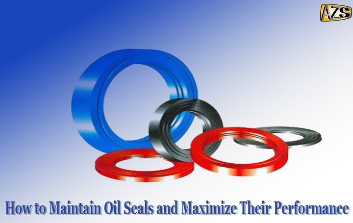 How to Maintain Oil Seals and Maximize Their Performance 